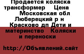 Продается коляска трансформер. › Цена ­ 4 500 - Московская обл., Люберецкий р-н, Красково дп Дети и материнство » Коляски и переноски   